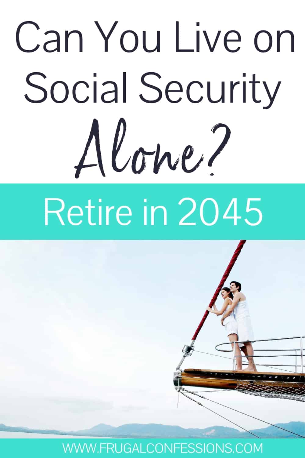 young couple sailing, with text overlay "can you live off of social security alone? retire in 2045