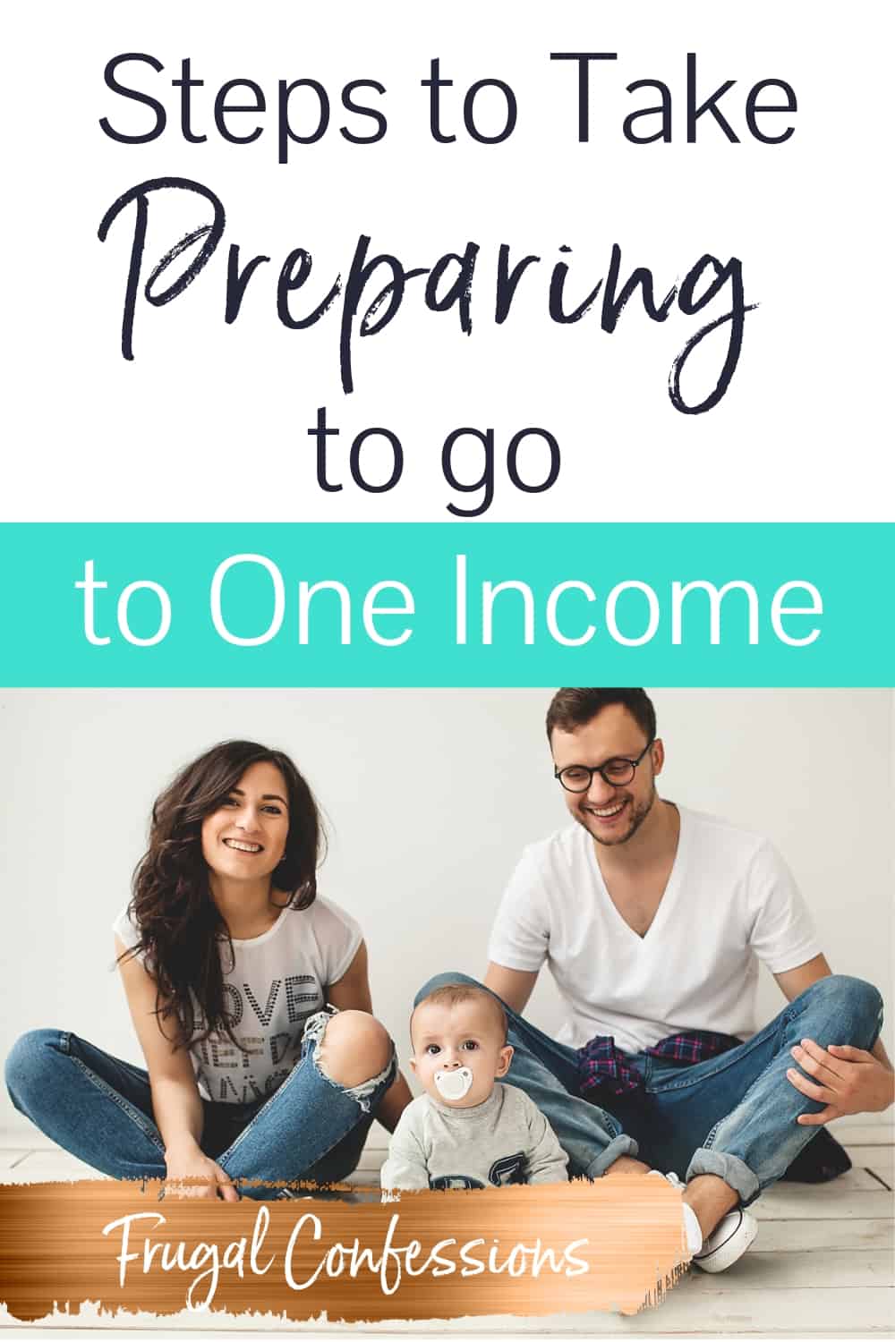 family with two parents and one baby, sitting on floor with jeans, with text overlay "steps to take preparing to go to one income"