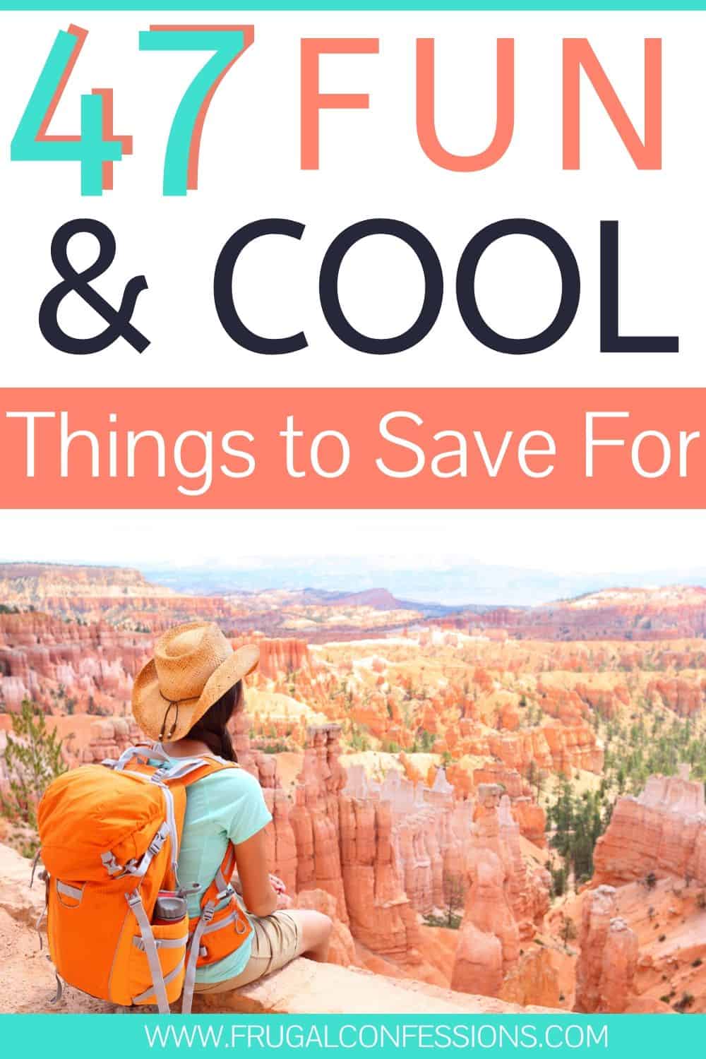 woman with backpack staring into canyon, text overlay "47 fun and cool things to save up for"