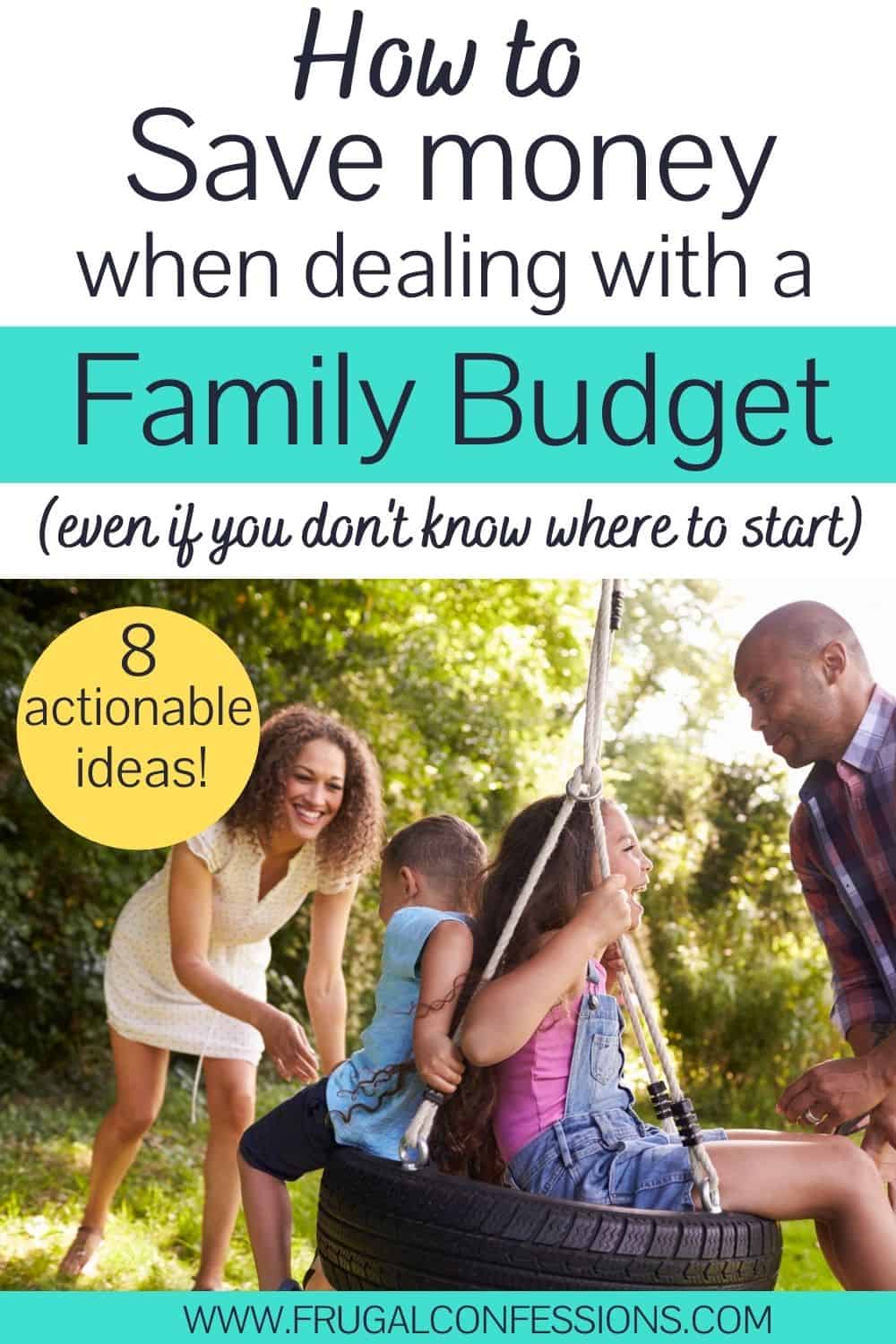 family playing out back on a tire swing, text overlay "how to save money when dealing with a family budget - 8 actionable ideas"