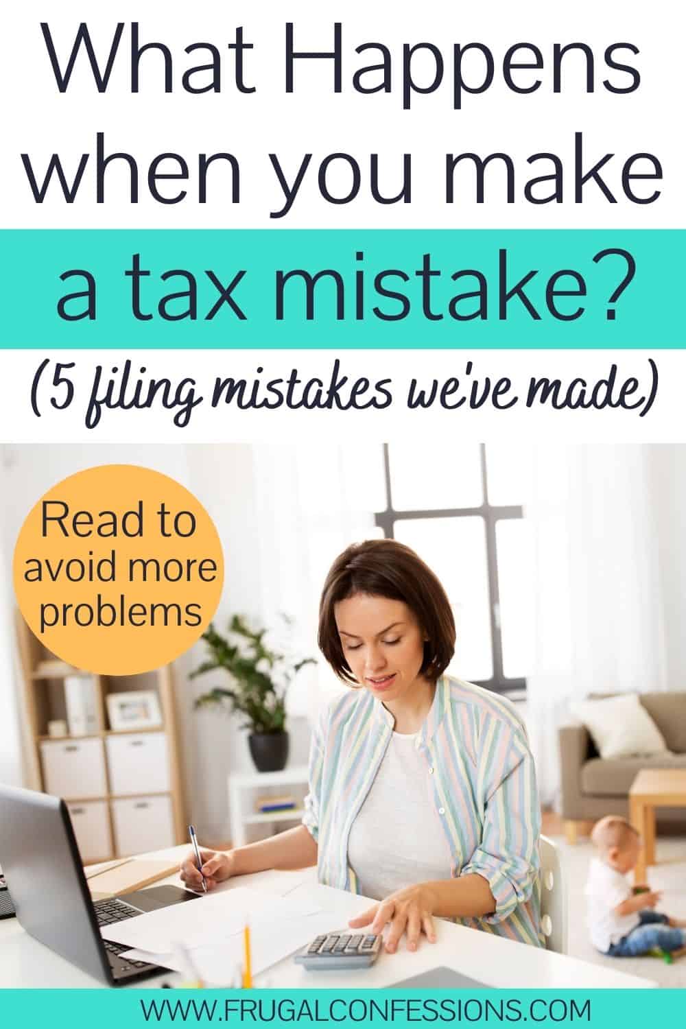 woman at desk working on taxes, text overlay "what happens when you make a tax mistake - 5 filing mistakes we've made"